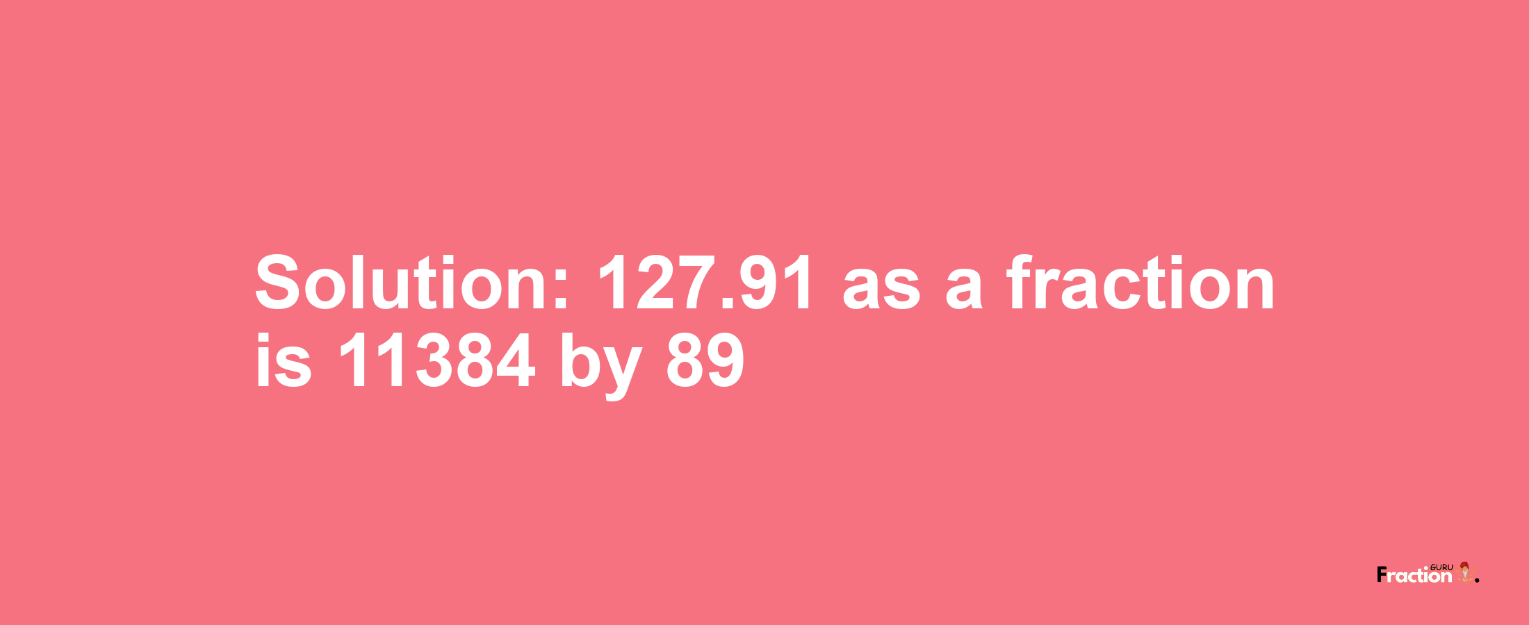 Solution:127.91 as a fraction is 11384/89